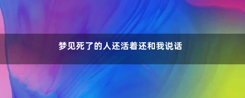 梦见死了的人还活着还和我说话是为什么寓意着什么