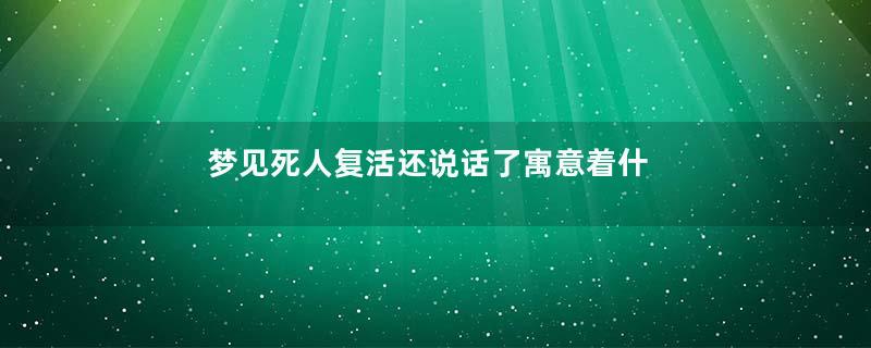 梦见死人复活还说话了寓意着什么意思