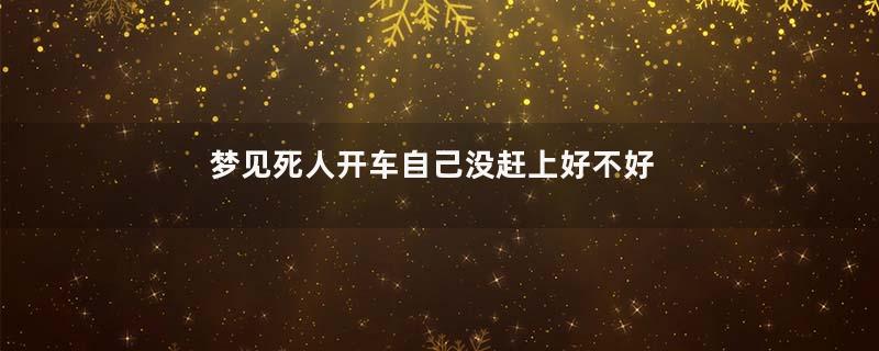 梦见死人开车自己没赶上好不好