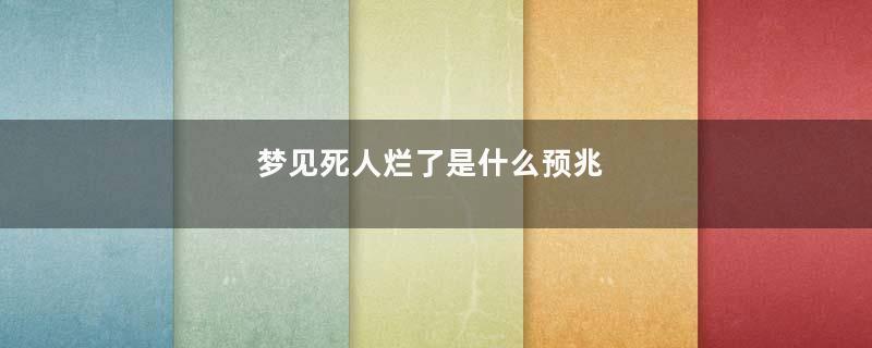 梦见死人烂了是什么预兆