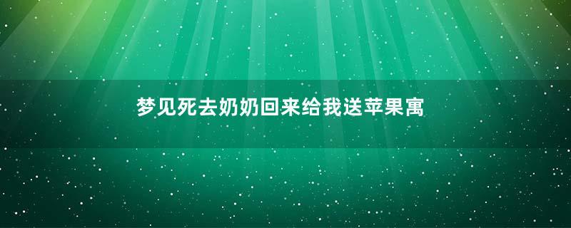 梦见死去奶奶回来给我送苹果寓意着什么