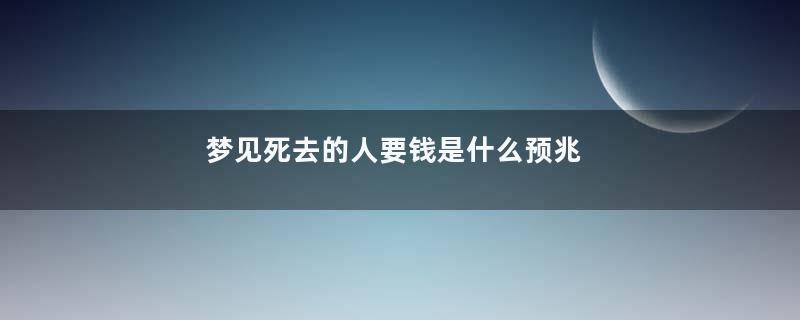 梦见死去的人要钱是什么预兆