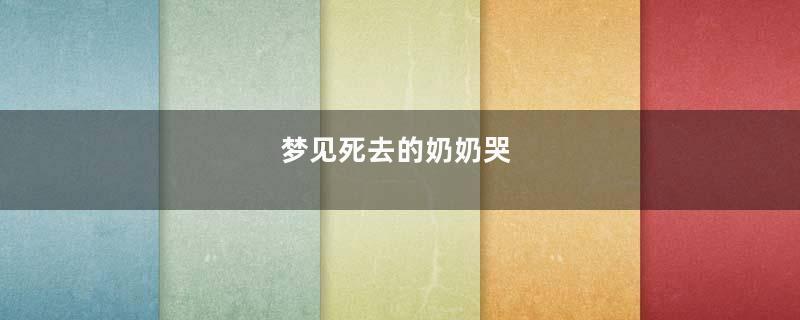 梦见死去的奶奶哭