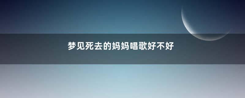 梦见死去的妈妈唱歌好不好