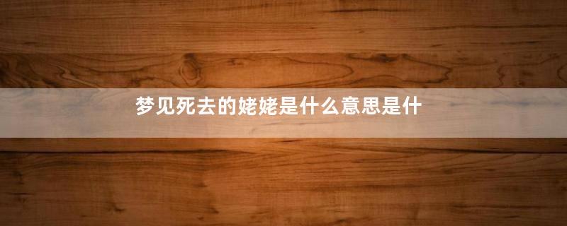 梦见死去的姥姥是什么意思是什么意思