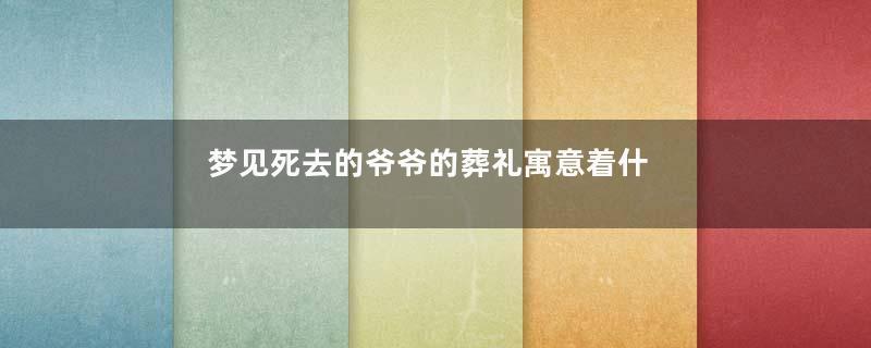 梦见死去的爷爷的葬礼寓意着什么