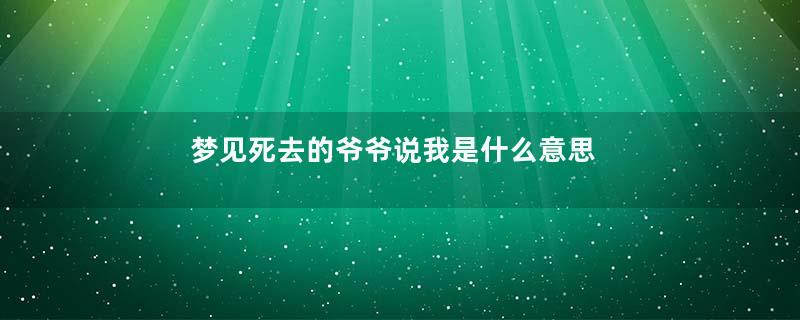 梦见死去的爷爷说我是什么意思