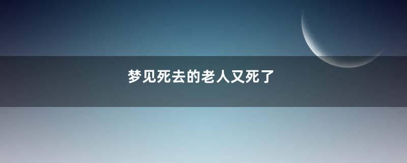 梦见死去的老人又死了