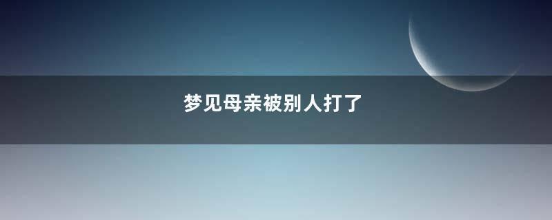 梦见母亲被别人打了