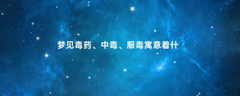梦见毒药、中毒、服毒寓意着什么