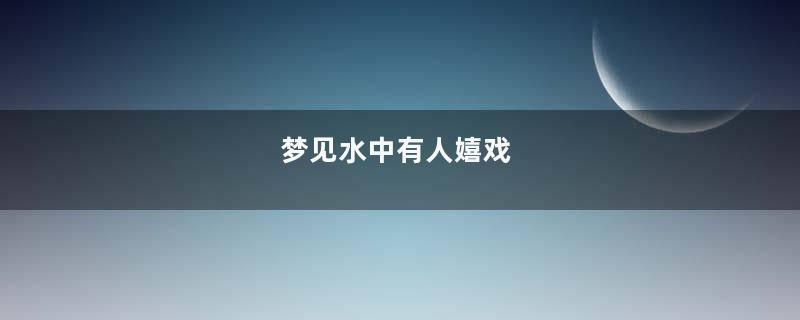 梦见水中有人嬉戏