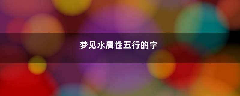 梦见水属性五行的字
