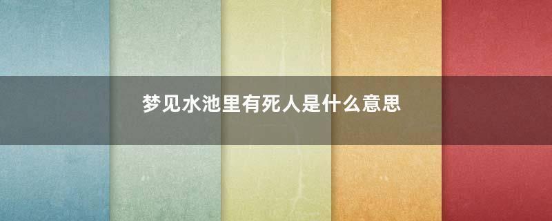 梦见水池里有死人是什么意思