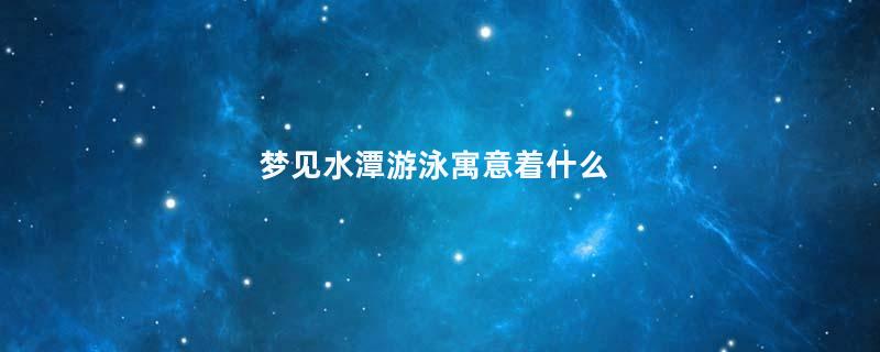 梦见水潭游泳寓意着什么