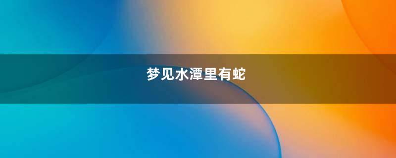 梦见水潭里有蛇