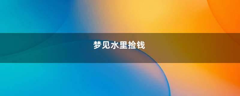 梦见水里捡钱
