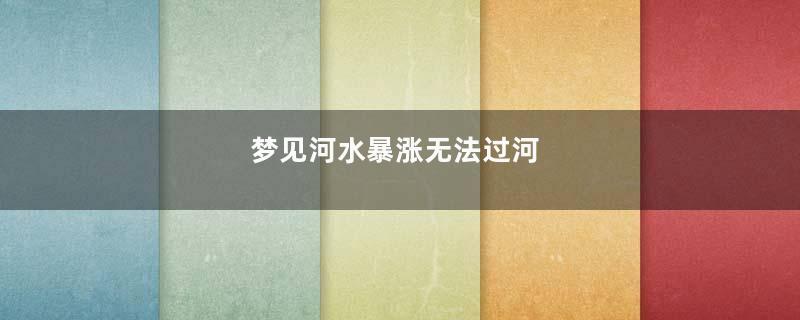 梦见河水暴涨无法过河