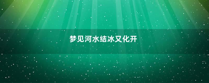 梦见河水结冰又化开