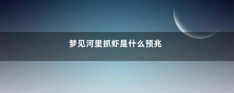 梦见河里抓虾是什么预兆