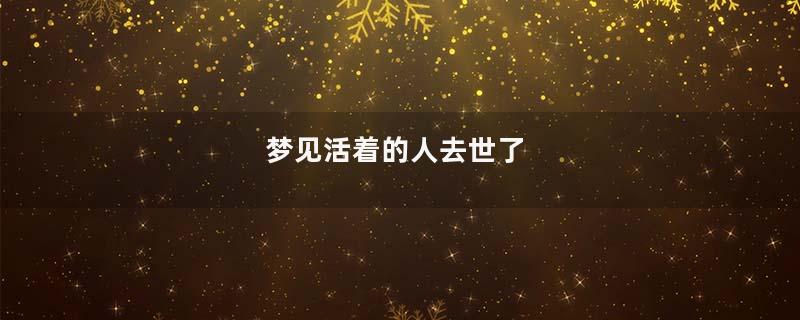 梦见活着的人去世了
