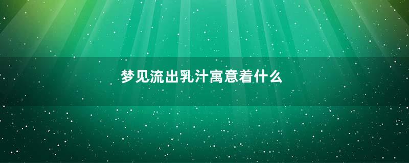 梦见流出乳汁寓意着什么