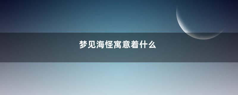 梦见海怪寓意着什么