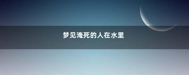 梦见淹死的人在水里