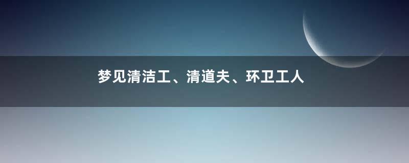 梦见清洁工、清道夫、环卫工人
