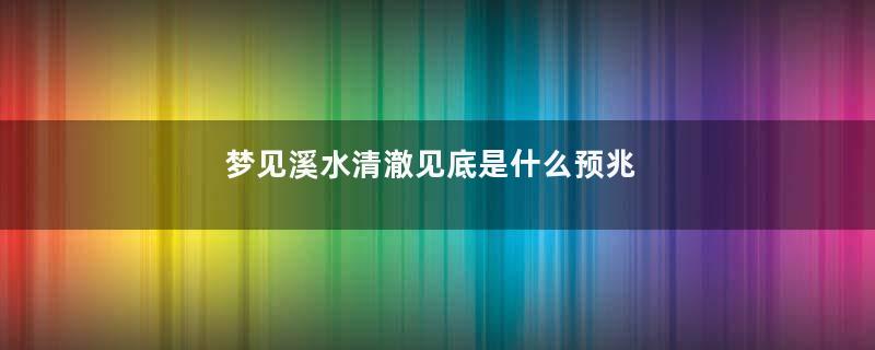 梦见溪水清澈见底是什么预兆