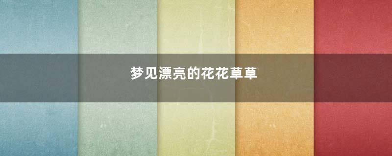 梦见漂亮的花花草草
