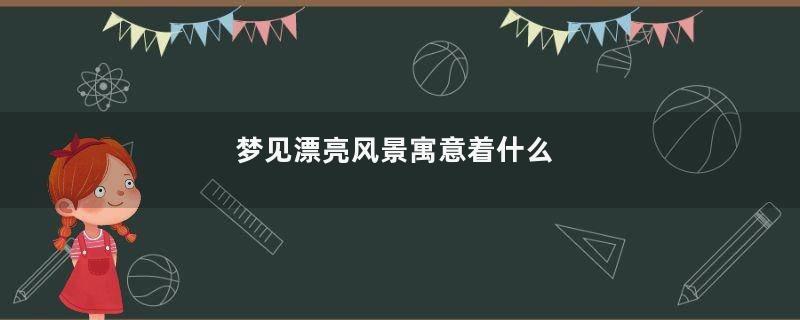 梦见漂亮风景寓意着什么