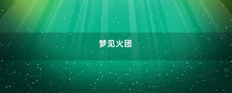 梦见火团
