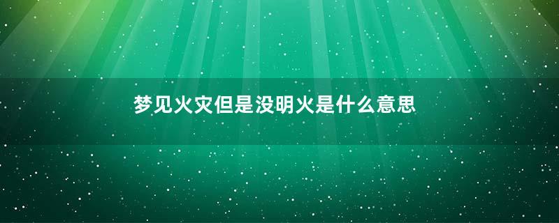 梦见火灾但是没明火是什么意思