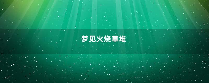 梦到火烧草堆