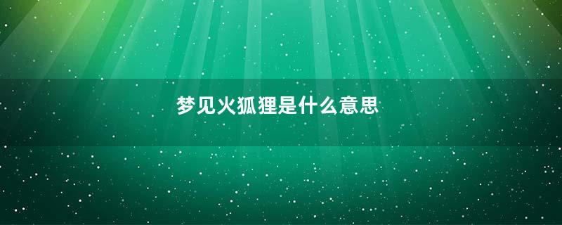 梦见火狐狸是什么意思