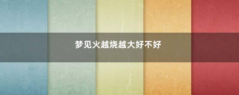 梦见火越烧越大好不好