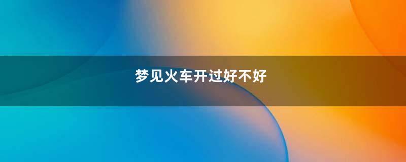 梦见火车开过好不好