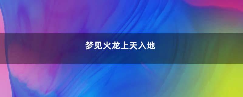 梦见火龙上天入地