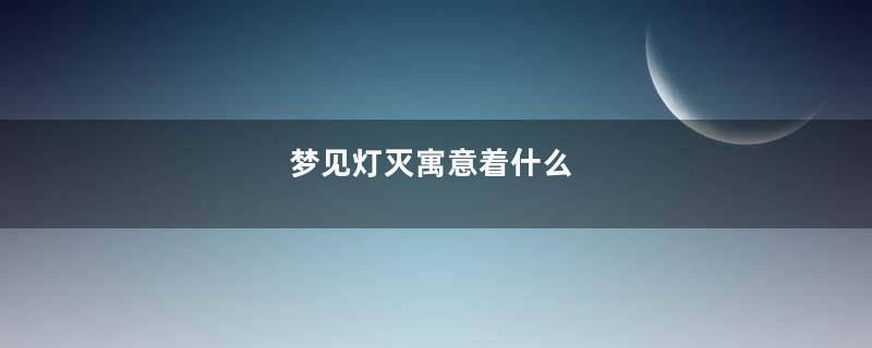梦见灯灭寓意着什么