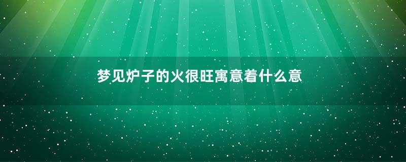梦见炉子的火很旺寓意着什么意思