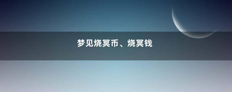 梦见烧冥币、烧冥钱