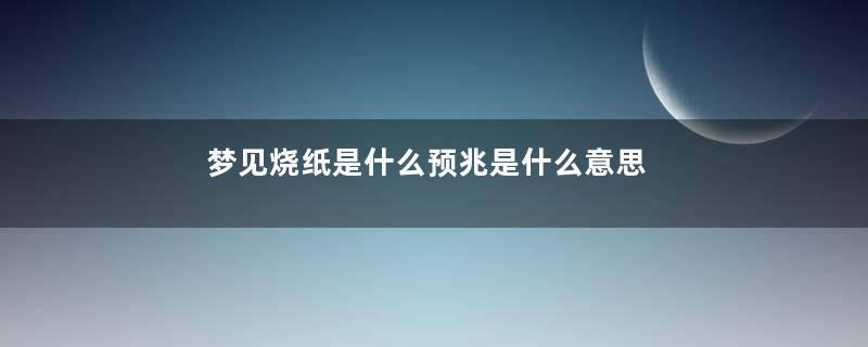 梦见烧纸是什么预兆是什么意思