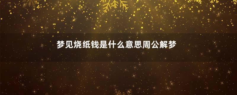 梦到烧纸钱是什么意思周公解梦