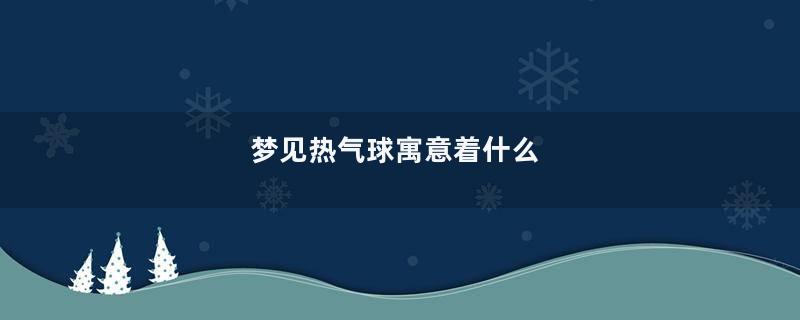 梦见热气球寓意着什么