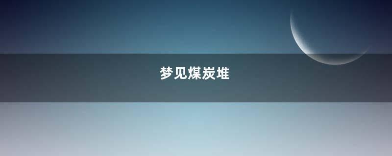 梦见煤炭堆