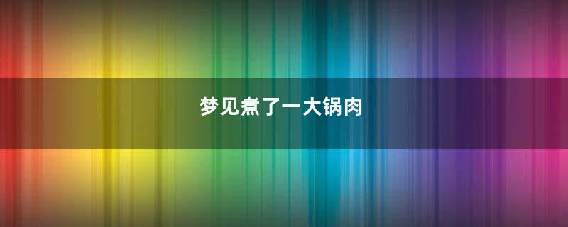 梦到煮了一大锅肉