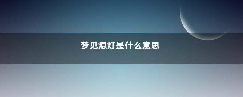 梦见熄灯是什么意思
