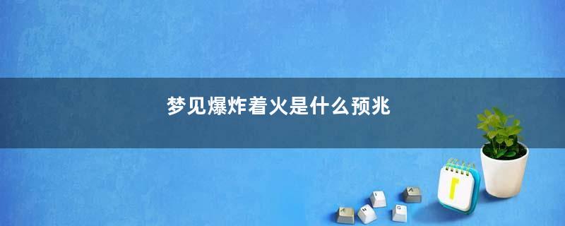 梦见爆炸着火是什么预兆