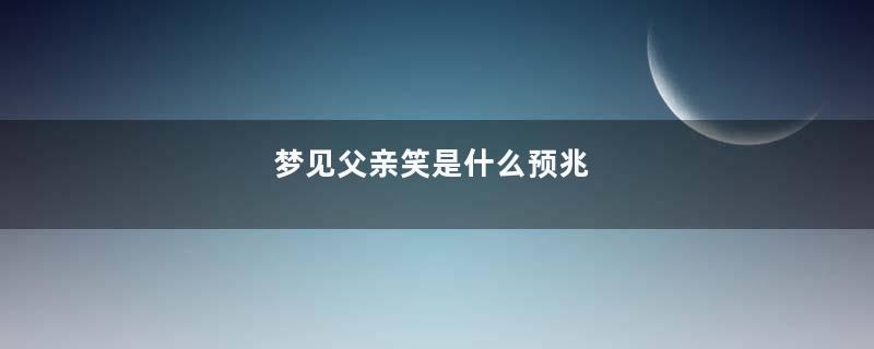 梦见父亲笑是什么预兆