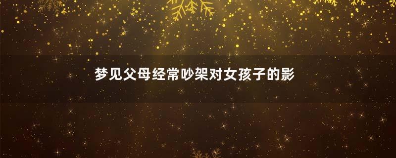 梦见父母经常吵架对女孩子的影响